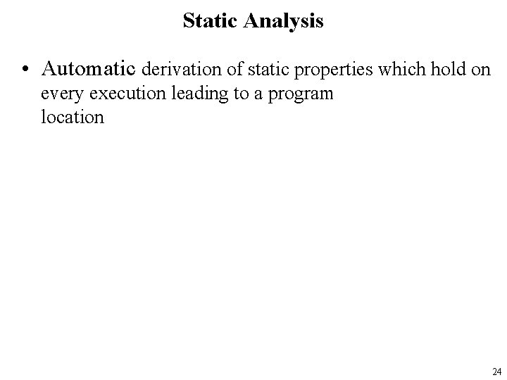 Static Analysis • Automatic derivation of static properties which hold on every execution leading