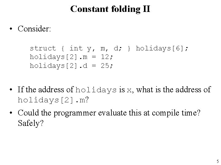 Constant folding II • Consider: struct { int y, m, d; } holidays[6]; holidays[2].