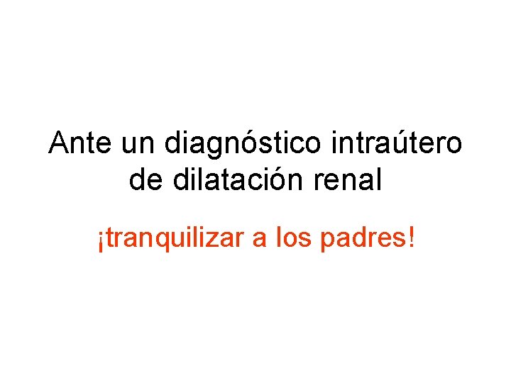 Ante un diagnóstico intraútero de dilatación renal ¡tranquilizar a los padres! 