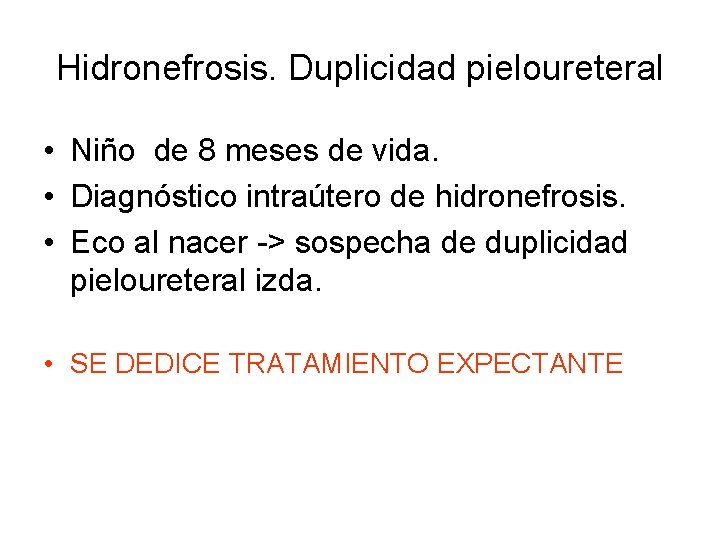 Hidronefrosis. Duplicidad pieloureteral • Niño de 8 meses de vida. • Diagnóstico intraútero de