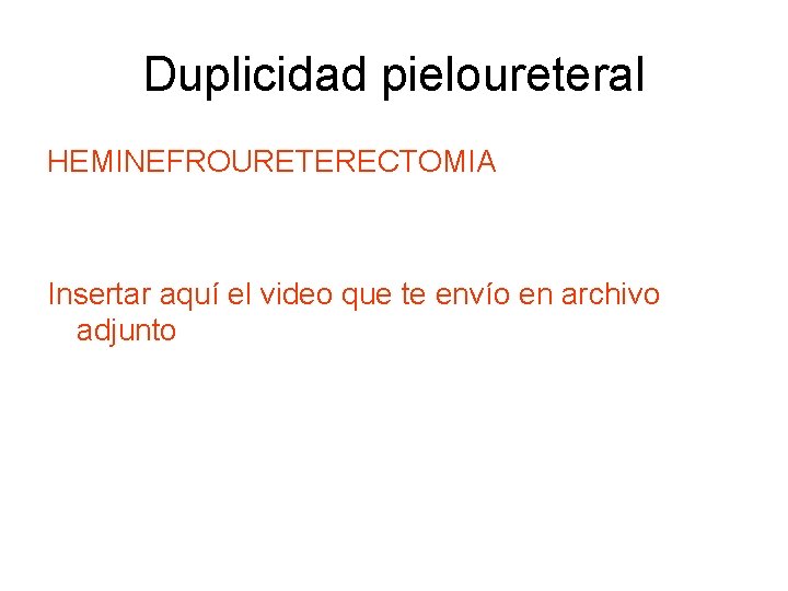 Duplicidad pieloureteral HEMINEFROURETERECTOMIA Insertar aquí el video que te envío en archivo adjunto 