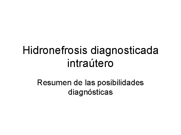 Hidronefrosis diagnosticada intraútero Resumen de las posibilidades diagnósticas 