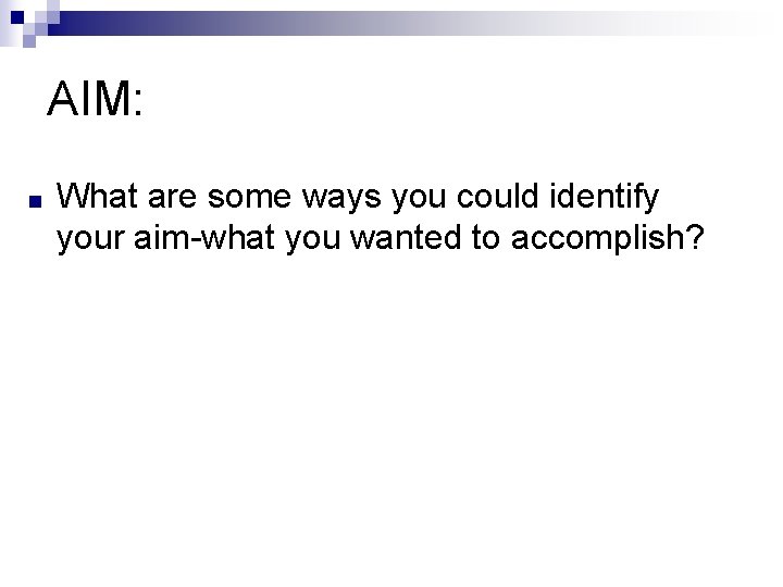 AIM: ■ What are some ways you could identify your aim-what you wanted to