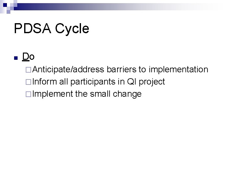 PDSA Cycle ■ Do �Anticipate/address barriers to implementation �Inform all participants in QI project