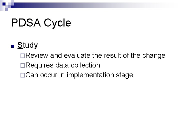 PDSA Cycle ■ Study �Review and evaluate the result of the change �Requires data