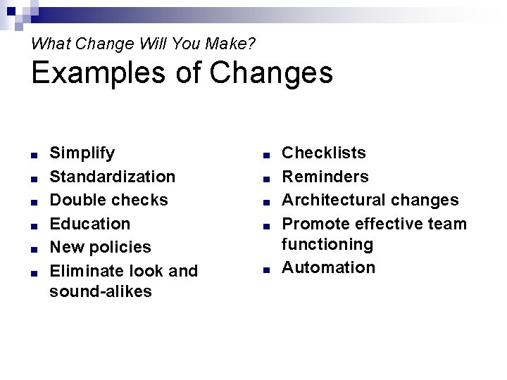 What Change Will You Make? Examples of Changes ■ ■ ■ Simplify Standardization Double