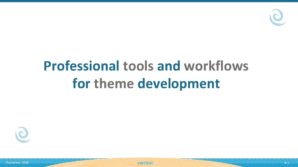 Professional tools and workflows for theme development Bucharest, 2016 #WCBUC #1 