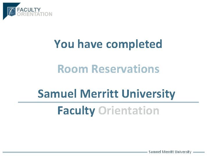 You have completed Room Reservations Samuel Merritt University Faculty Orientation Samuel Merritt University 