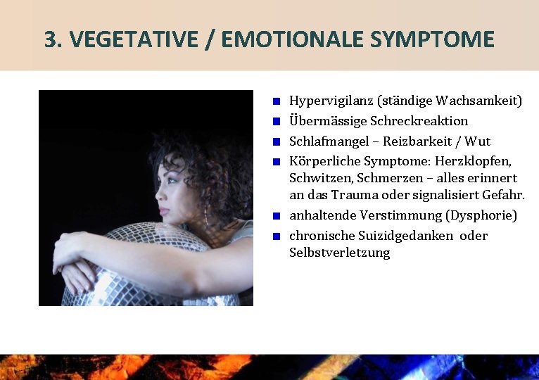 3. VEGETATIVE / EMOTIONALE SYMPTOME Hypervigilanz (ständige Wachsamkeit) Übermässige Schreckreaktion Schlafmangel – Reizbarkeit /