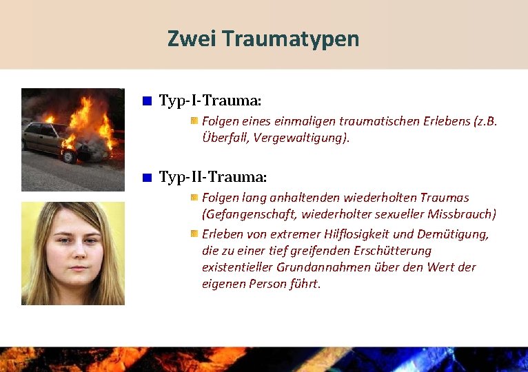 Zwei Traumatypen Typ-I-Trauma: Folgen eines einmaligen traumatischen Erlebens (z. B. Überfall, Vergewaltigung). Typ-II-Trauma: Folgen