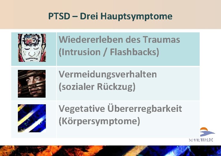 PTSD – Drei Hauptsymptome Wiedererleben des Traumas (Intrusion / Flashbacks) Vermeidungsverhalten (sozialer Rückzug) Vegetative