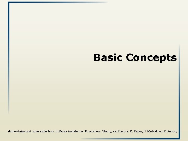 Basic Concepts Acknowledgement: some slides from: Software Architecture: Foundations, Theory, and Practice; R. Taylor,