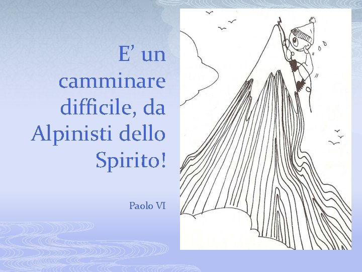 E’ un camminare difficile, da Alpinisti dello Spirito! Paolo VI 