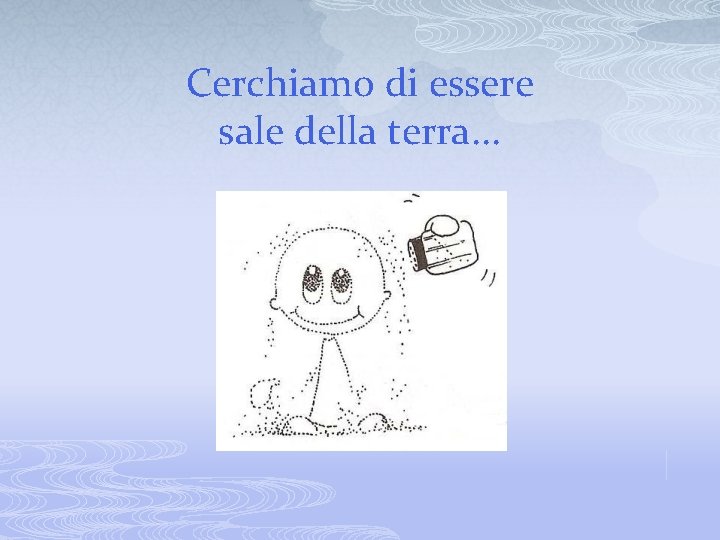 Cerchiamo di essere sale della terra. . . 