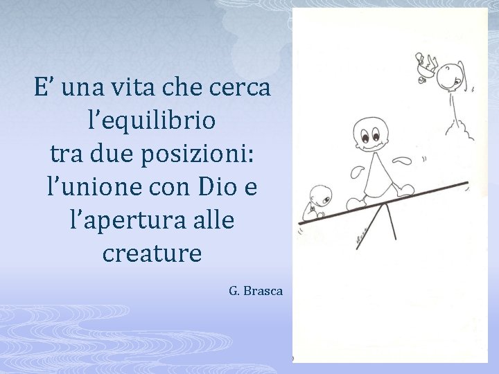 E’ una vita che cerca l’equilibrio tra due posizioni: l’unione con Dio e l’apertura