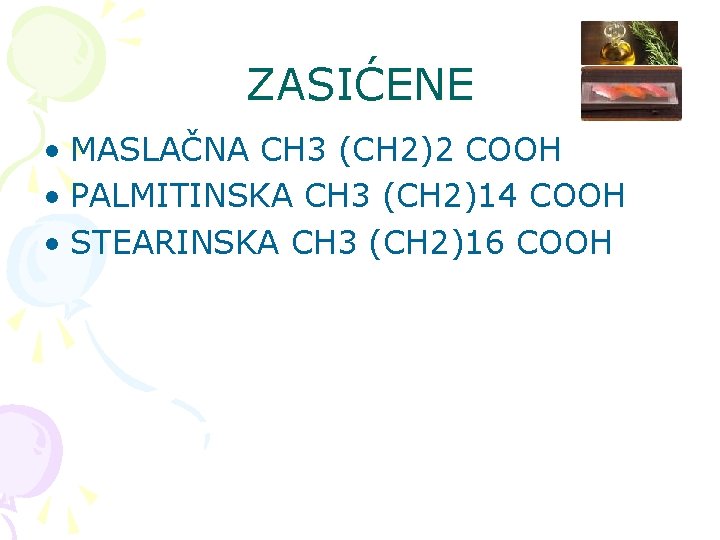 ZASIĆENE • MASLAČNA CH 3 (CH 2)2 COOH • PALMITINSKA CH 3 (CH 2)14