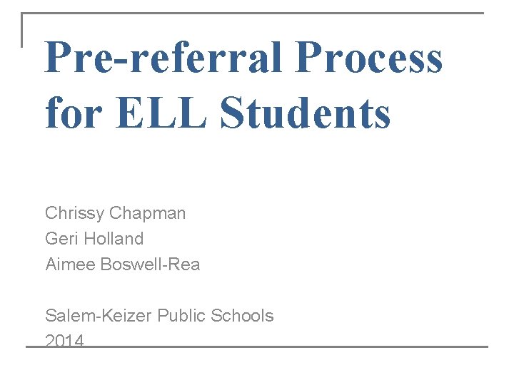Pre-referral Process for ELL Students Chrissy Chapman Geri Holland Aimee Boswell-Rea Salem-Keizer Public Schools