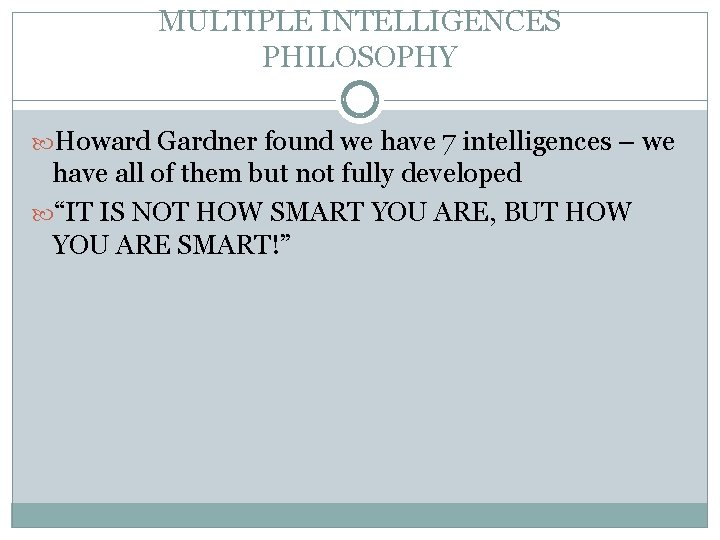 MULTIPLE INTELLIGENCES PHILOSOPHY Howard Gardner found we have 7 intelligences – we have all