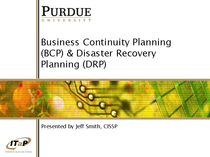 Business Continuity Planning (BCP) & Disaster Recovery Planning (DRP) Presented by Jeff Smith, CISSP