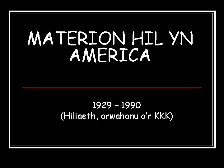 MATERION HIL YN AMERICA 1929 – 1990 (Hiliaeth, arwahanu a’r KKK) 
