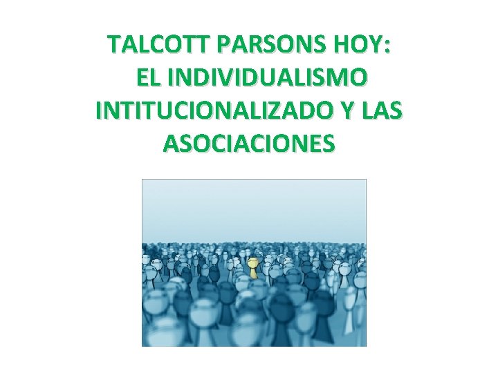 TALCOTT PARSONS HOY: EL INDIVIDUALISMO INTITUCIONALIZADO Y LAS ASOCIACIONES 