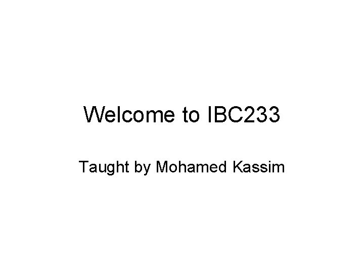 Welcome to IBC 233 Taught by Mohamed Kassim 