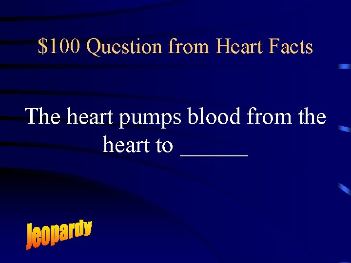 $100 Question from Heart Facts The heart pumps blood from the heart to _______