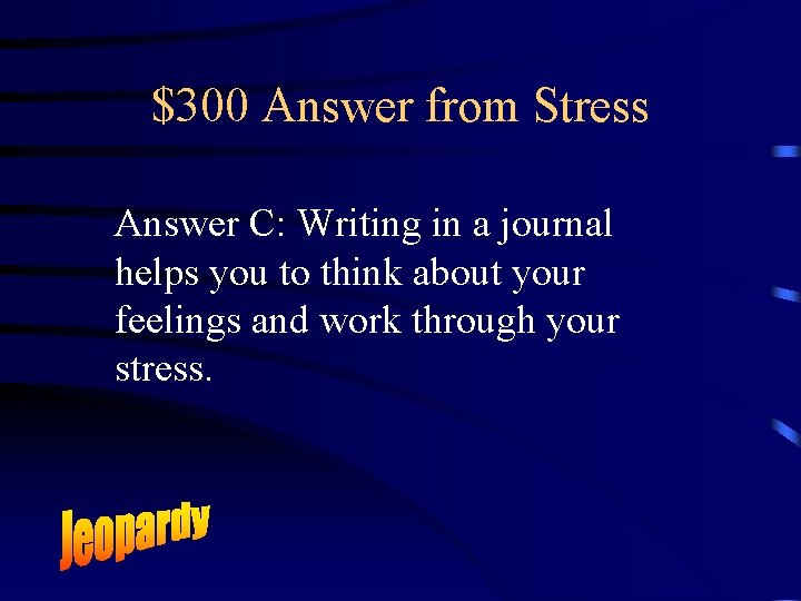 $300 Answer from Stress Answer C: Writing in a journal helps you to think