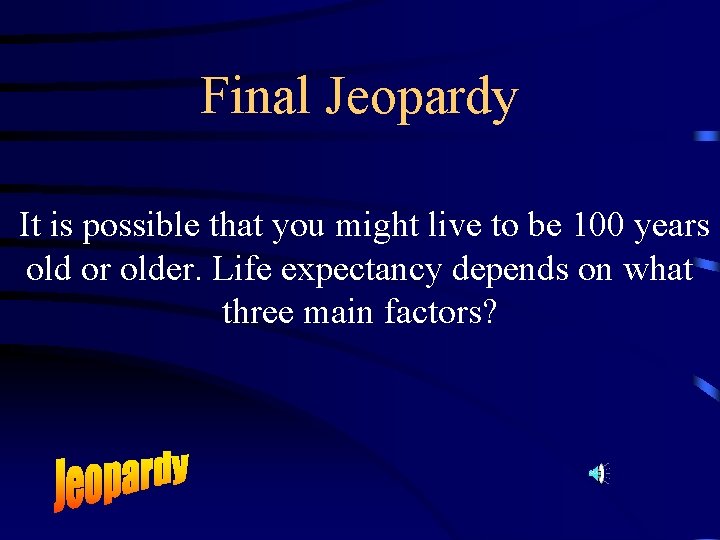 Final Jeopardy It is possible that you might live to be 100 years old