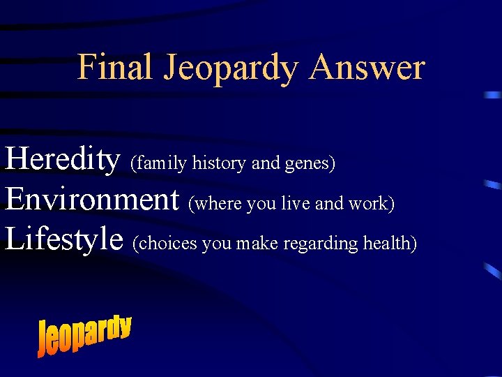 Final Jeopardy Answer Heredity (family history and genes) Environment (where you live and work)