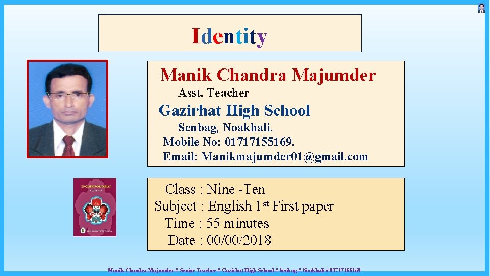 Identity Manik Chandra Majumder Asst. Teacher Gazirhat High School Senbag, Noakhali. Mobile No: 01717155169.