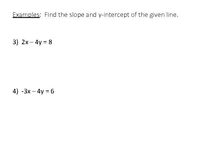 Examples: Find the slope and y-intercept of the given line. 3) 2 x –