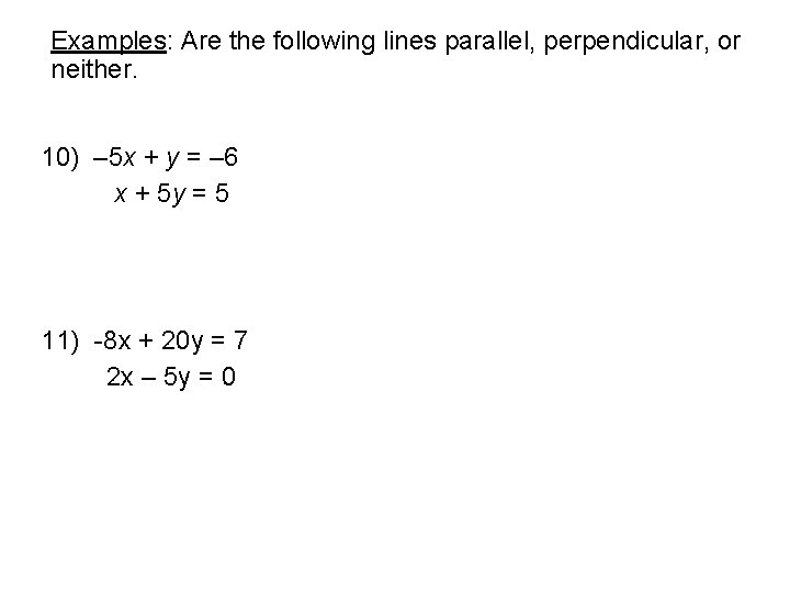 Examples: Are the following lines parallel, perpendicular, or neither. 10) – 5 x +
