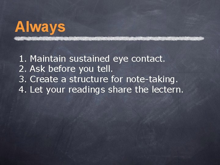 Always 1. Maintain sustained eye contact. 2. Ask before you tell. 3. Create a