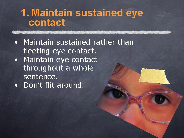 1. Maintain sustained eye contact • Maintain sustained rather than fleeting eye contact. •