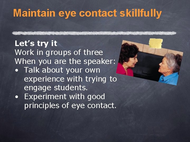 Maintain eye contact skillfully Let’s try it Work in groups of three When you