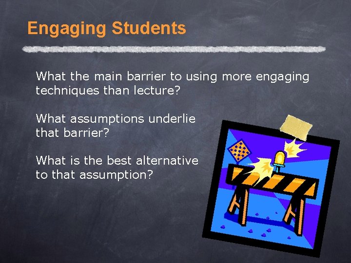 Engaging Students What the main barrier to using more engaging techniques than lecture? What