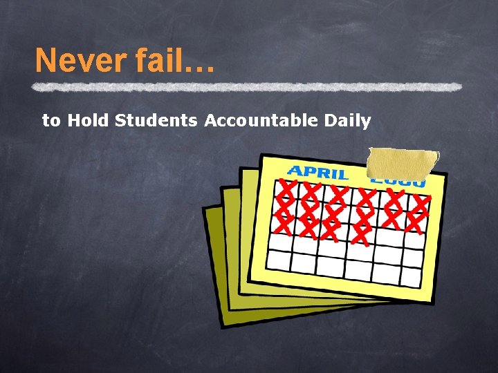 Never fail… to Hold Students Accountable Daily 