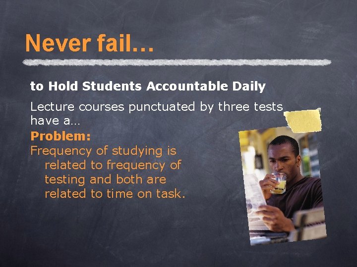 Never fail… to Hold Students Accountable Daily Lecture courses punctuated by three tests have