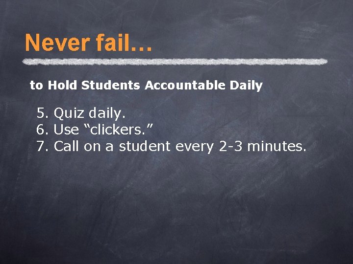 Never fail… to Hold Students Accountable Daily 5. Quiz daily. 6. Use “clickers. ”