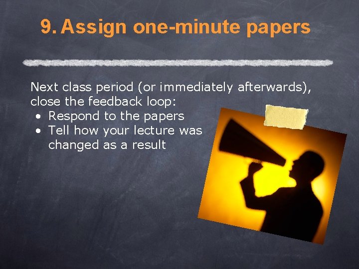 9. Assign one-minute papers Next class period (or immediately afterwards), close the feedback loop: