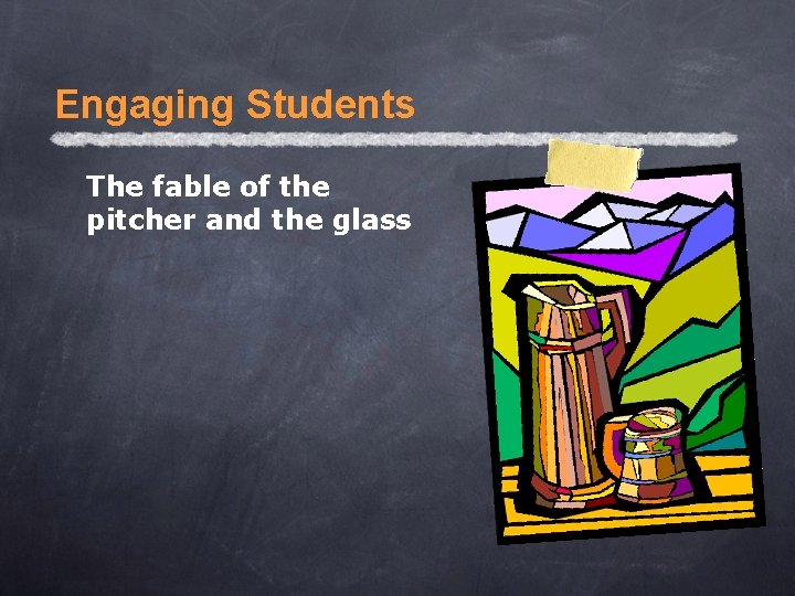 Engaging Students The fable of the pitcher and the glass 