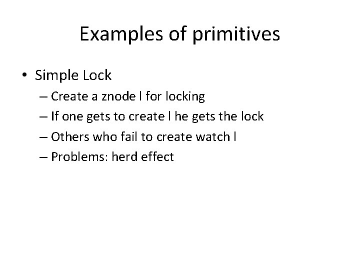 Examples of primitives • Simple Lock – Create a znode l for locking –