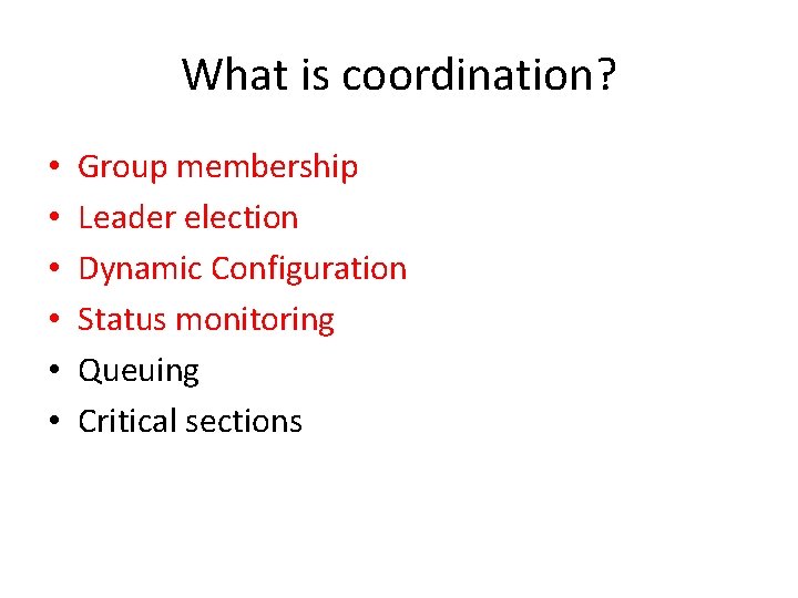 What is coordination? • • • Group membership Leader election Dynamic Configuration Status monitoring