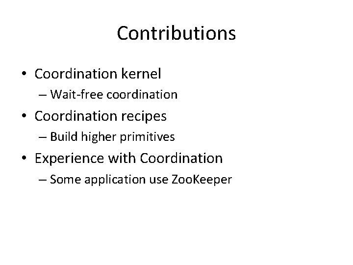 Contributions • Coordination kernel – Wait-free coordination • Coordination recipes – Build higher primitives