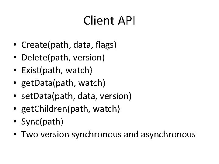 Client API • • Create(path, data, flags) Delete(path, version) Exist(path, watch) get. Data(path, watch)