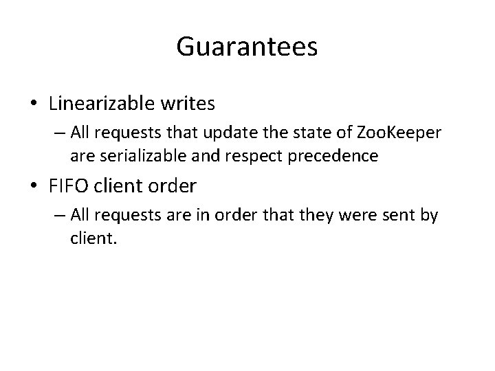 Guarantees • Linearizable writes – All requests that update the state of Zoo. Keeper