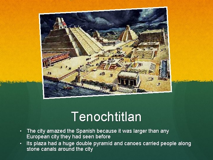 Tenochtitlan • The city amazed the Spanish because it was larger than any European