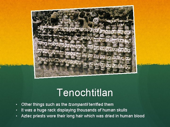 Tenochtitlan • Other things such as the tzompantli terrified them • It was a