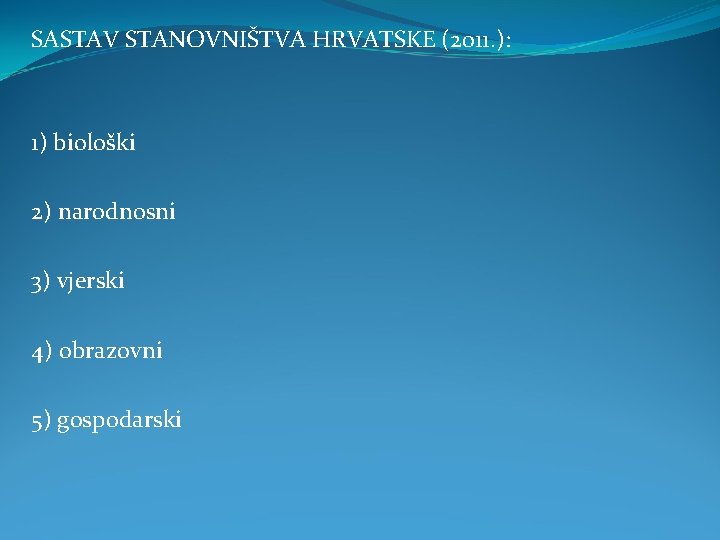 SASTAV STANOVNIŠTVA HRVATSKE (2011. ): 1) biološki 2) narodnosni 3) vjerski 4) obrazovni 5)